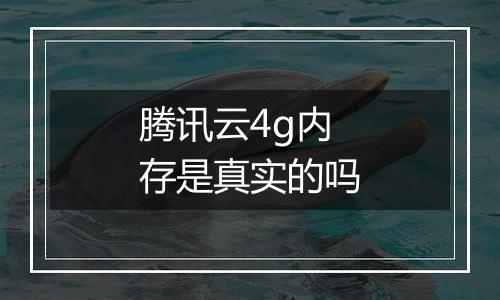 腾讯云4g内存是真实的吗