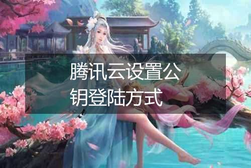 腾讯云设置公钥登陆方式