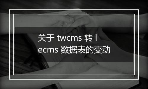 关于 twcms 转 lecms 数据表的变动