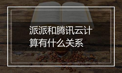派派和腾讯云计算有什么关系