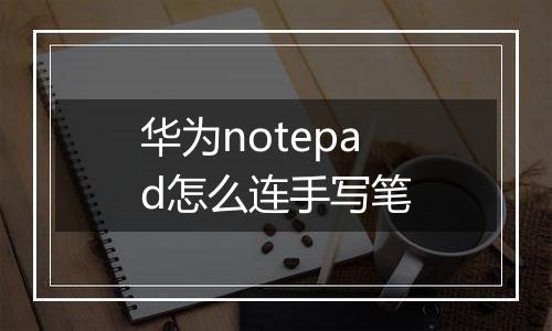 华为notepad怎么连手写笔
