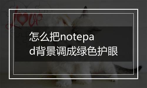 怎么把notepad背景调成绿色护眼