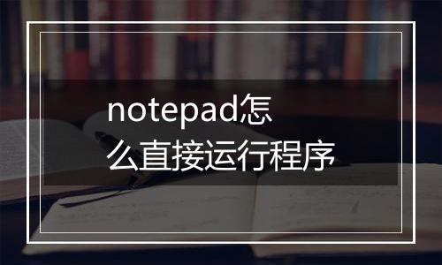 notepad怎么直接运行程序