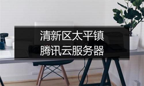 清新区太平镇腾讯云服务器