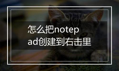 怎么把notepad创建到右击里