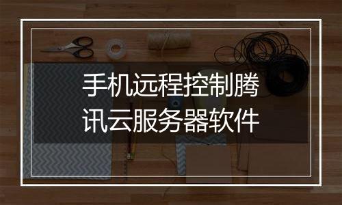 手机远程控制腾讯云服务器软件