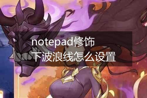 notepad修饰下波浪线怎么设置