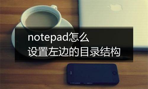 notepad怎么设置左边的目录结构