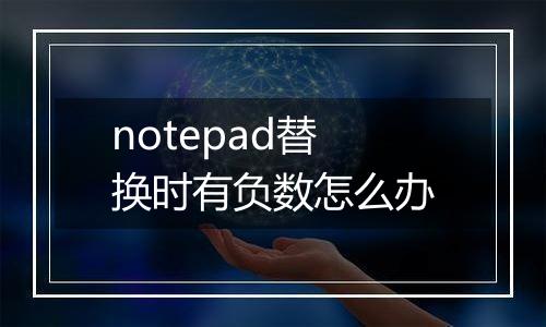 notepad替换时有负数怎么办