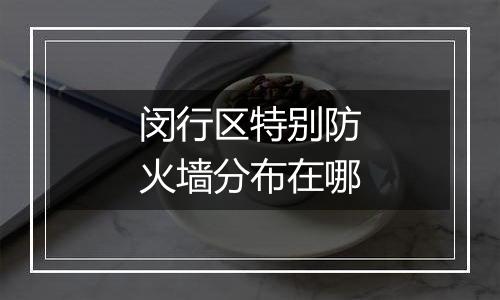 闵行区特别防火墙分布在哪
