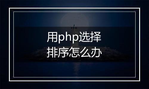 用php选择排序怎么办