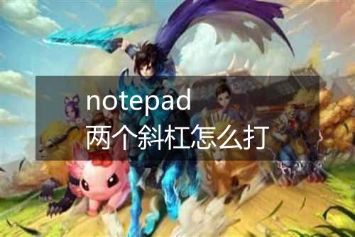 notepad两个斜杠怎么打