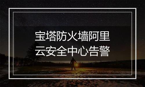 宝塔防火墙阿里云安全中心告警