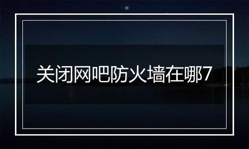 关闭网吧防火墙在哪7