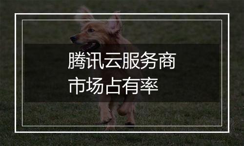 腾讯云服务商市场占有率