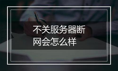 不关服务器断网会怎么样