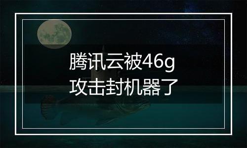腾讯云被46g攻击封机器了