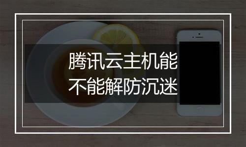 腾讯云主机能不能解防沉迷
