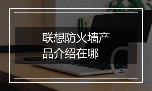 联想防火墙产品介绍在哪