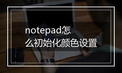 notepad怎么初始化颜色设置