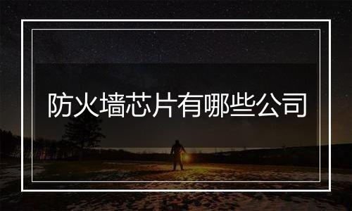 防火墙芯片有哪些公司
