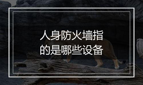 人身防火墙指的是哪些设备