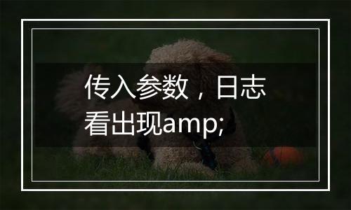 传入参数，日志看出现amp;