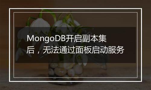 MongoDB开启副本集后,无法通过面板启动服务