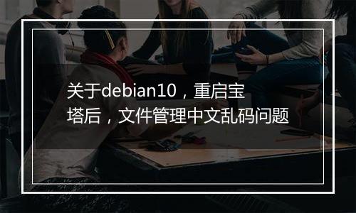 关于debian10,重启宝塔后,文件管理中文乱码问题