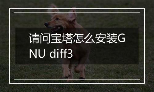 请问宝塔怎么安装GNU diff3