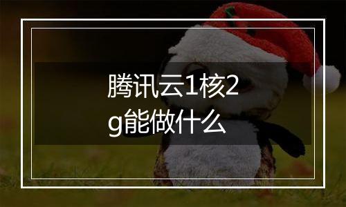 腾讯云1核2g能做什么