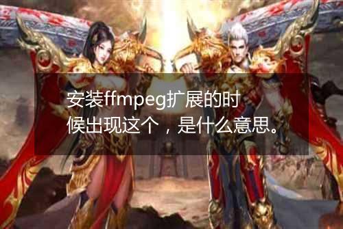安装ffmpeg扩展的时候出现这个,是什么意思。