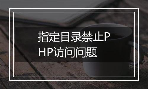 指定目录禁止PHP访问问题