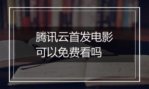 腾讯云首发电影可以免费看吗