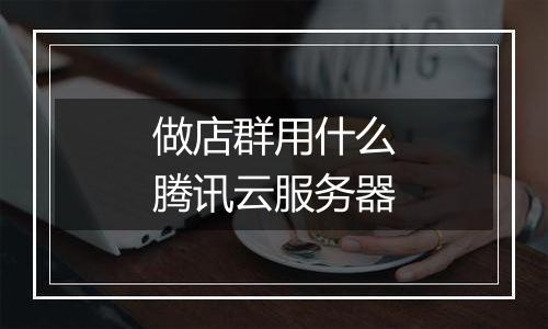 做店群用什么腾讯云服务器