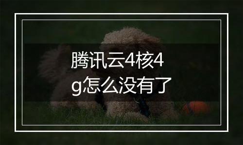 腾讯云4核4g怎么没有了