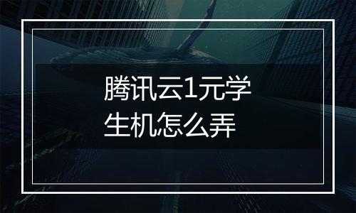 腾讯云1元学生机怎么弄