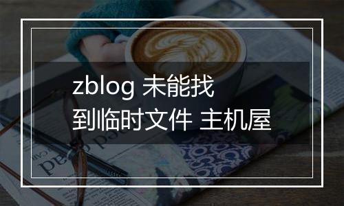 zblog 未能找到临时文件 主机屋