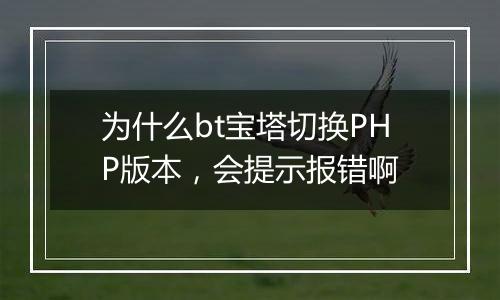 为什么bt宝塔切换PHP版本,会提示报错啊