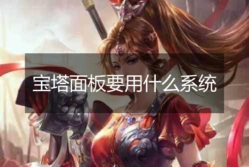 宝塔面板要用什么系统