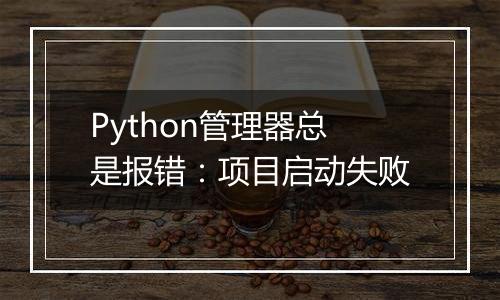 Python管理器总是报错:项目启动失败