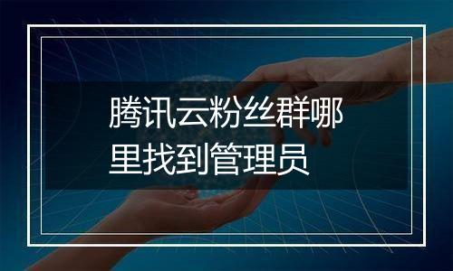 腾讯云粉丝群哪里找到管理员