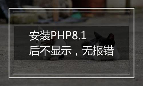 安装PHP8.1后不显示,无报错