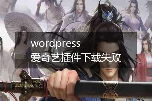 wordpress 爱奇艺插件下载失败