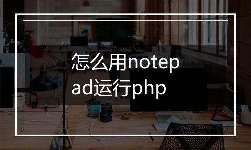 怎么用notepad运行php