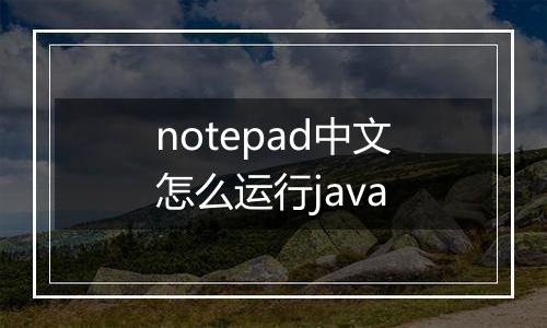 notepad中文怎么运行java