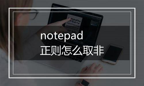 notepad正则怎么取非