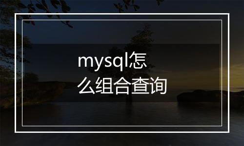 mysql怎么组合查询