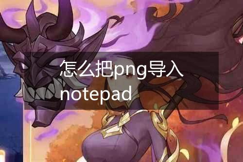 怎么把png导入notepad