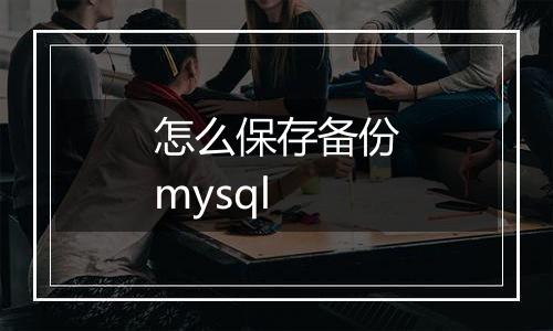 怎么保存备份mysql